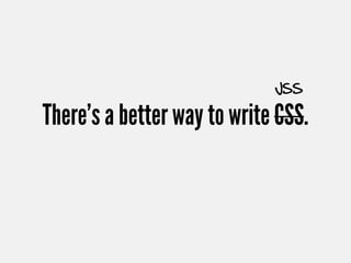 JSS

There's a better way to write CSS.
 