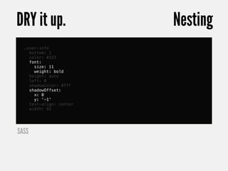 DRY it up.               Nesting
  .user-info
    bottom: 1
    color: #333
    font:
      size: 11
      weight: bold
    height: auto
    left: 0
    shadowColor: #fff
    shadowOffset:
      x: 0
      y: '-1'
    text-align: center
    width: 92




SASS
 