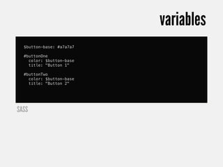 variables
  $button-base: #a7a7a7

  #buttonOne
    color: $button-base
    title: "Button 1"

  #buttonTwo
    color: $button-base
    title: "Button 2"




SASS
 