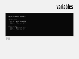 variables
  $button-base: #a7a7a7

  #buttonOne
    color: $button-base
    title: "Button 1"

  #buttonTwo
    color: $button-base
    title: "Button 2"




SASS
 