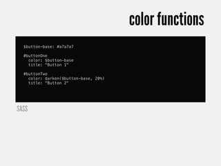 color functions
  $button-base: #a7a7a7

  #buttonOne
    color: $button-base
    title: "Button 1"

  #buttonTwo
    color: darken($button-base, 20%)
    title: "Button 2"




SASS
 