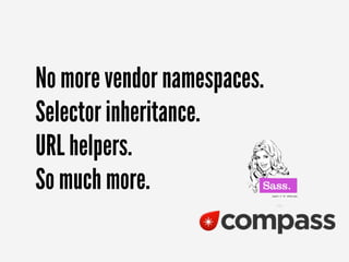 No more vendor namespaces.
Selector inheritance.
URL helpers.
So much more.
 