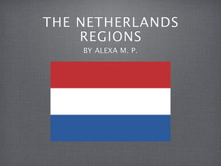 THE NETHERLANDS
    REGIONS
    BY ALEXA M. P.
 