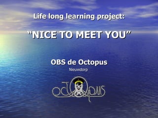 Life long learning project: “NICE TO MEET YOU” OBS de Octopus Nieuwdorp  