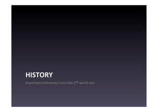 HISTORY	
  
Important	
  milestones	
  since	
  the	
  2nd	
  world	
  war	
  
 