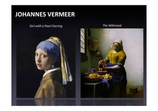JOHANNES	
  VERMEER	
  
     Girl	
  with	
  a	
  Pearl	
  Earring	
     The	
  Milkmaid	
  
 