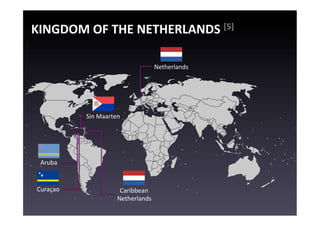 KINGDOM	
  OF	
  THE	
  NETHERLANDS	
  [5]	
  

                                                Netherlands	
  




               Sin	
  Maarten	
  




  Aruba	
  


 Curaçao	
                     Caribbean	
  
                              Netherlands	
  
 
