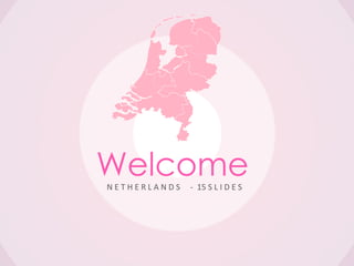 Welcome
NETHERLANDS   - 15 S L I D E S
 