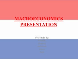 MACROECONOMICS
PRESENTATION
Presented by:
Vishesh,
Dheeraj
Abhishek
Rahul
Aditi

 