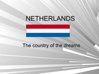 NETHERLANDS

The country of the dreams

 