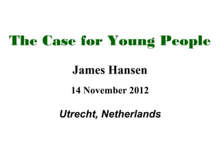 The Case for Young People
        James Hansen
        14 November 2012

      Utrecht, Netherlands
 