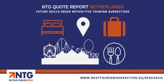 FUTURE SKILLS NEEDS WITHIN FIVE TOURISM SUBSECTORS
NTG QUOTE REPORT NETHERLANDS
WWW.NEXTTOURISMGENERATION.EU/RESEARCH
 