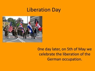 Liberation Day




    0ne day later, on 5th of May we
     celebrate the liberation of the
          German occupation.
 