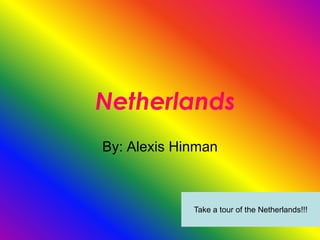 Netherlands
By: Alexis Hinman



             Take a tour of the Netherlands!!!
 