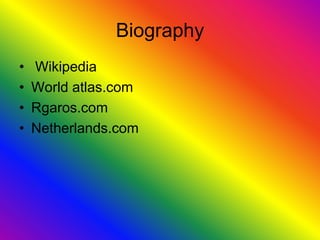 Biography
•   Wikipedia
•   World atlas.com
•   Rgaros.com
•   Netherlands.com
 
