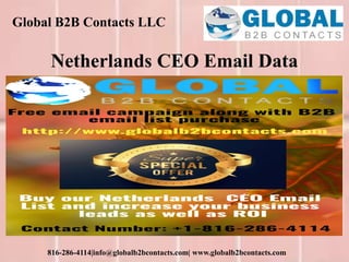 Global B2B Contacts LLC
816-286-4114|info@globalb2bcontacts.com| www.globalb2bcontacts.com
Netherlands CEO Email Data
 
