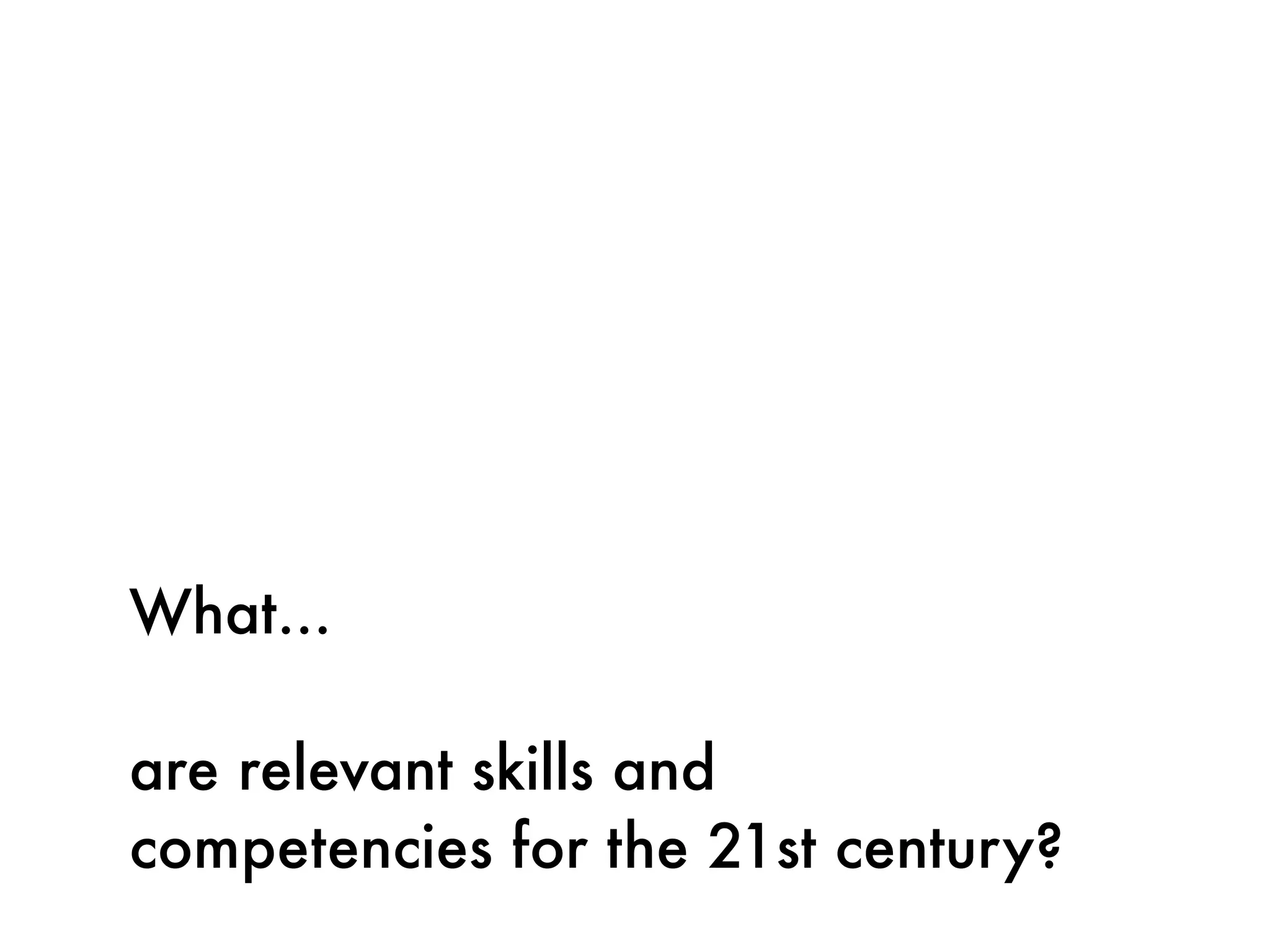 What...

are relevant skills and
competencies for the 21st century?
 