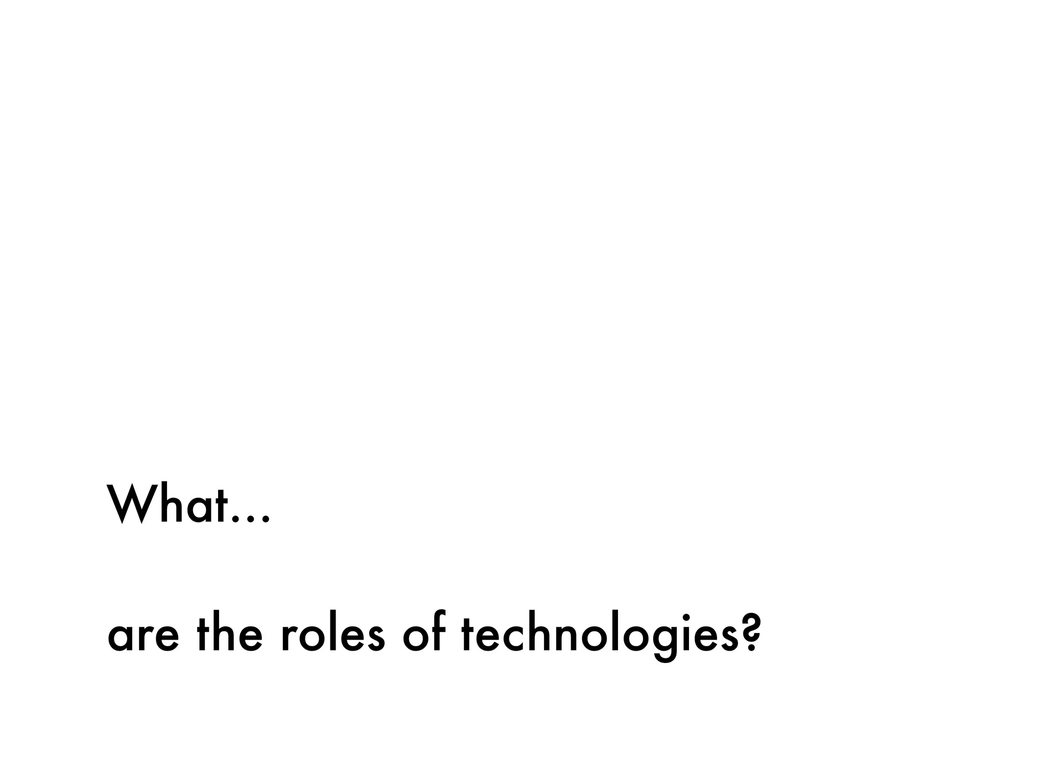 What...

are the roles of technologies?
 