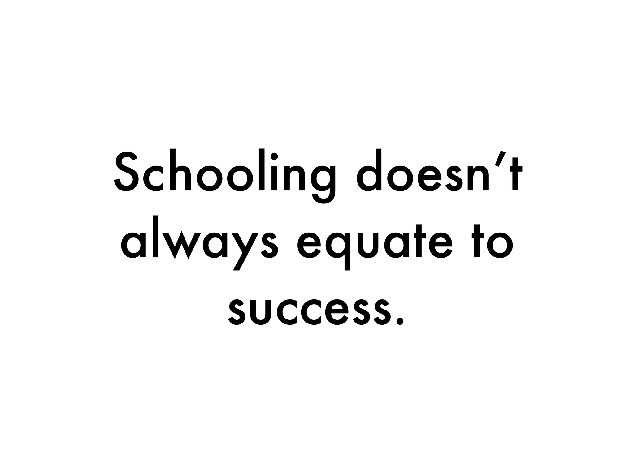 Schooling doesn’t
always equate to
    success.
 