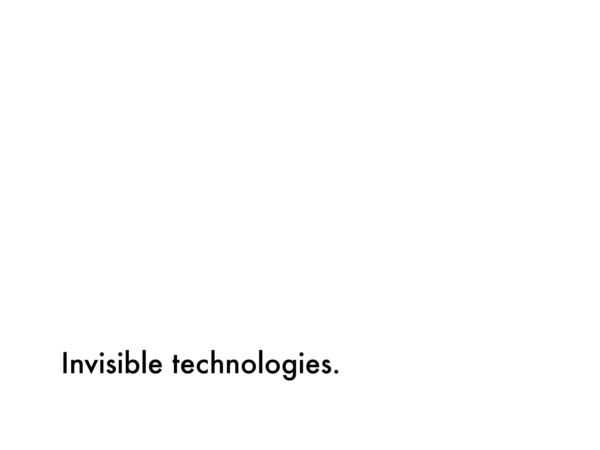 Invisible technologies.
 