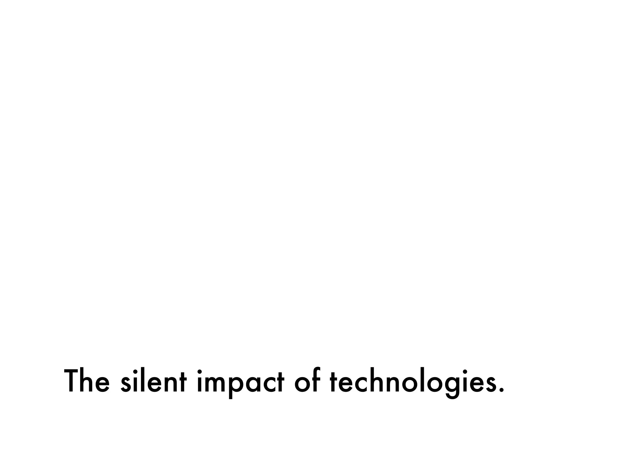 The silent impact of technologies.
 