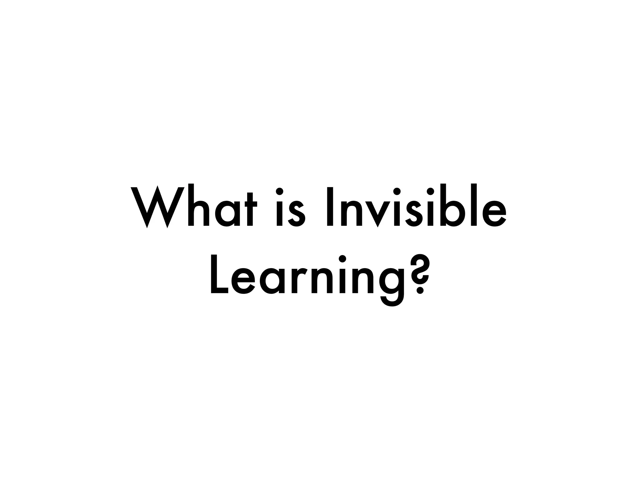 What is Invisible
  Learning?
 
