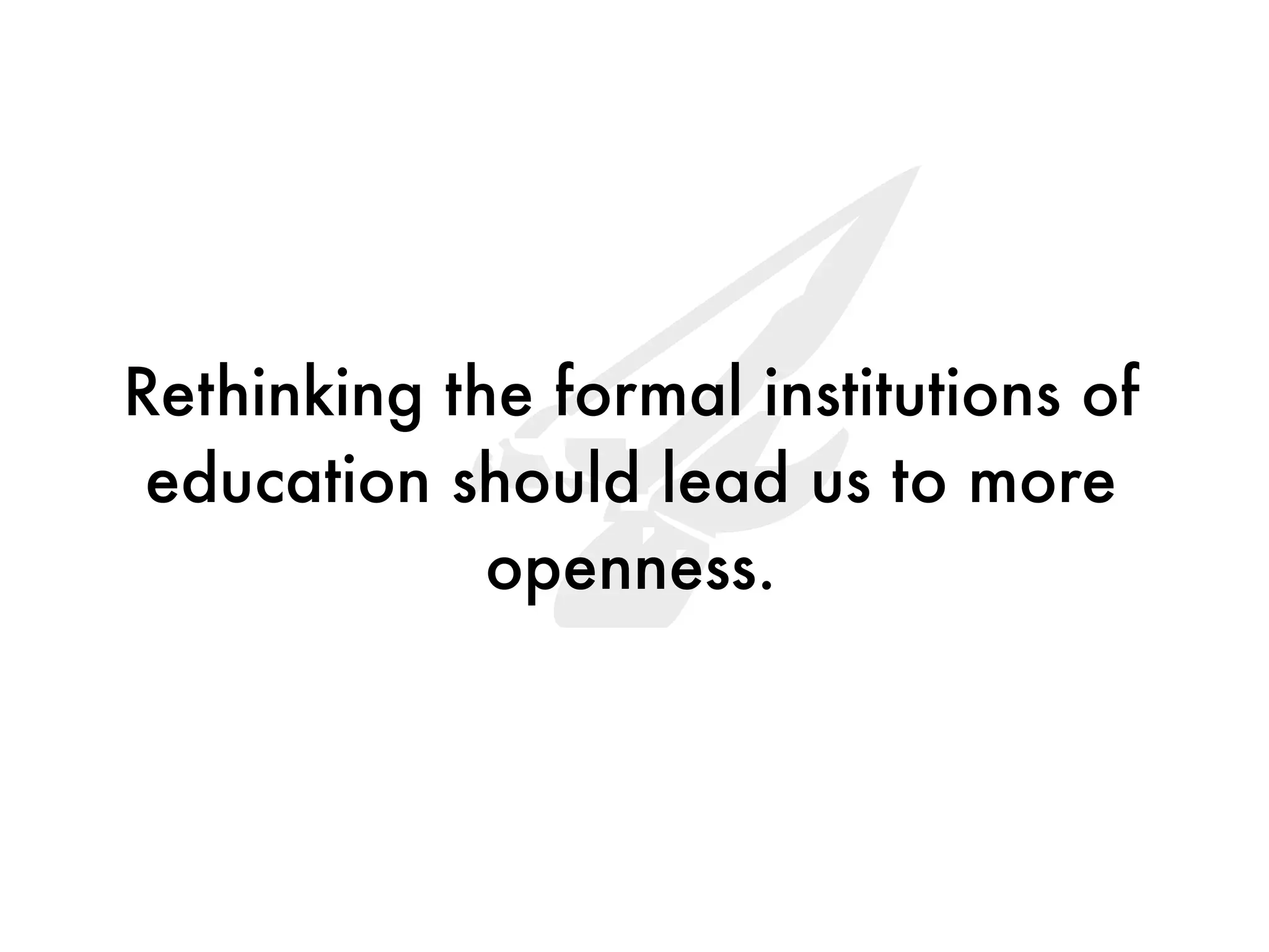 4
Rethinking the formal institutions of
 education should lead us to more
             openness.
 