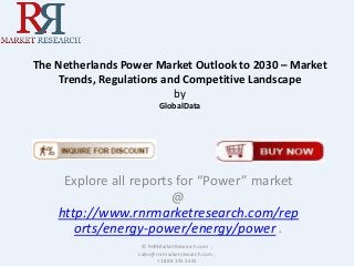 The Netherlands Power Market Outlook to 2030 – Market
Trends, Regulations and Competitive Landscape
by
GlobalData

Explore all reports for “Power” market
@
http://www.rnrmarketresearch.com/rep
orts/energy-power/energy/power .
© RnRMarketResearch.com ;
sales@rnrmarketresearch.com ;
+1 888 391 5441

 