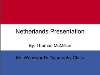 Netherlands Presentation By: Thomas McMillan Mr. Woodward’s Geography Class 