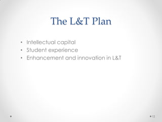 The L&T Plan
• Intellectual capital
• Student experience
• Enhancement and innovation in L&T
12
 