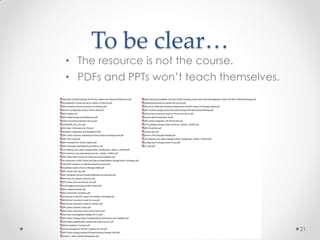 To be clear…
21
• The resource is not the course.
• PDFs and PPTs won’t teach themselves.
 