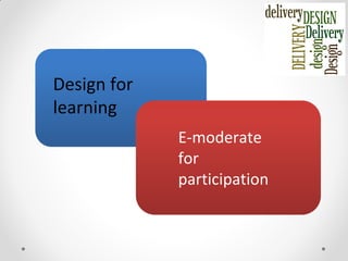 Design for
learning
E-moderate
for
participation
 