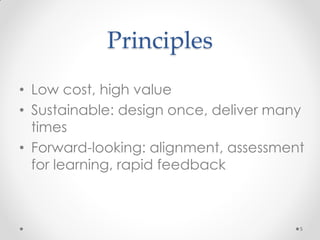 Principles
5
• Low cost, high value
• Sustainable: design once, deliver many
times
• Forward-looking: alignment, assessment
for learning, rapid feedback
 
