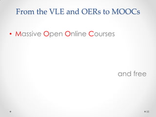 From the VLE and OERs to MOOCs
58
• Massive Open Online Courses
and free
 