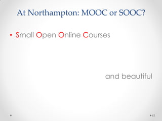 At Northampton: MOOC or SOOC?
63
• Small Open Online Courses
and beautiful
 