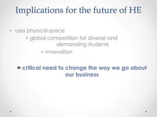 Implications for the future of HE
• Less physical space
+ global competition for diverse and
demanding students
+ innovation
= critical need to change the way we go about
our business
 
