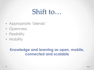 Shift to…
• Appropriate ‘blends’
• Openness
• Flexibility
• Mobility
Knowledge and learning as open, mobile,
connected and scalable
68
 