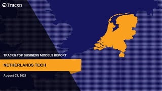 TRACXN TOP BUSINESS MODELS REPORT
August 03, 2021
NETHERLANDS TECH
 
