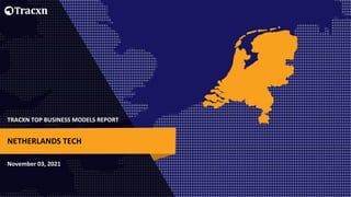 TRACXN TOP BUSINESS MODELS REPORT
November 03, 2021
NETHERLANDS TECH
 