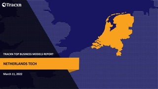 TRACXN TOP BUSINESS MODELS REPORT
March 11, 2022
NETHERLANDS TECH
 