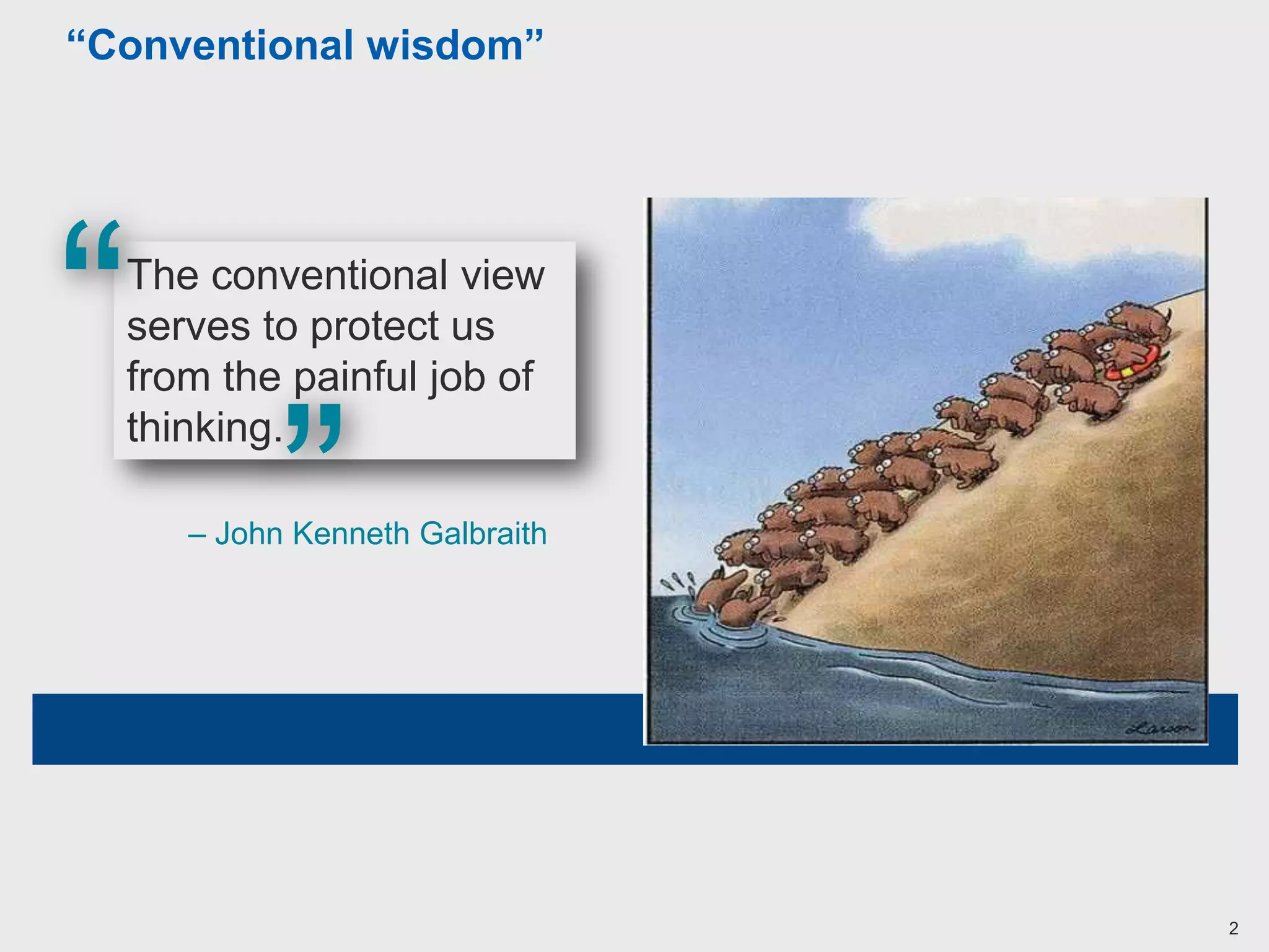 “Conventional  wisdom”
The conventional view
serves to protect us
from the painful job of
thinking.
“
”– John Kenneth Galbraith
2
 