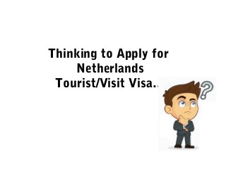 Thinking to Apply for
Netherlands
Tourist/Visit Visa…
 