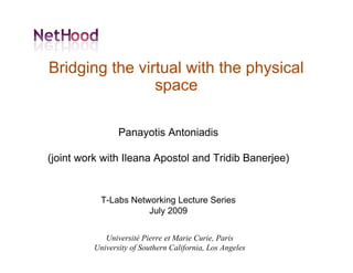 Bridging the virtual with the physical
                space

                Panayotis Antoniadis

(joint work with Ileana Apostol and Tridib Banerjee)


           T-Labs Networking Lecture Series
                      July 2009


            Université Pierre et Marie Curie, Paris
         University of Southern California, Los Angeles
 