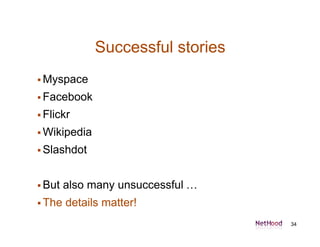 Successful stories
 Myspace

 Facebook

 Flickr

 Wikipedia

 Slashdot



 But   also many unsuccessful …
 The   de...