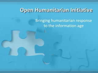 Open Humanitarian Initiative
     Bringing humanitarian response
          to the information age
 