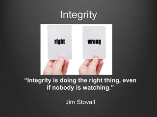 Integrity<br />“Integrity is doing the right thing, even if nobody is watching.”<br />Jim Stovall<br />