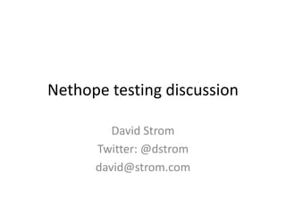 Nethope testing discussion

         David Strom
      Twitter: @dstrom
      david@strom.com
 