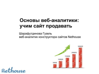 Основы веб-аналитики:
учим сайт продавать
Шарафутдинова Гузель
веб-аналитик конструктора сайтов Nethouse
 