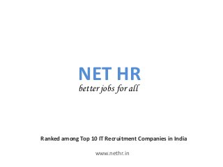 NET HR
better jobs for all
www.nethr.in
Ranked among Top 10 IT Recruitment Companies in India
 