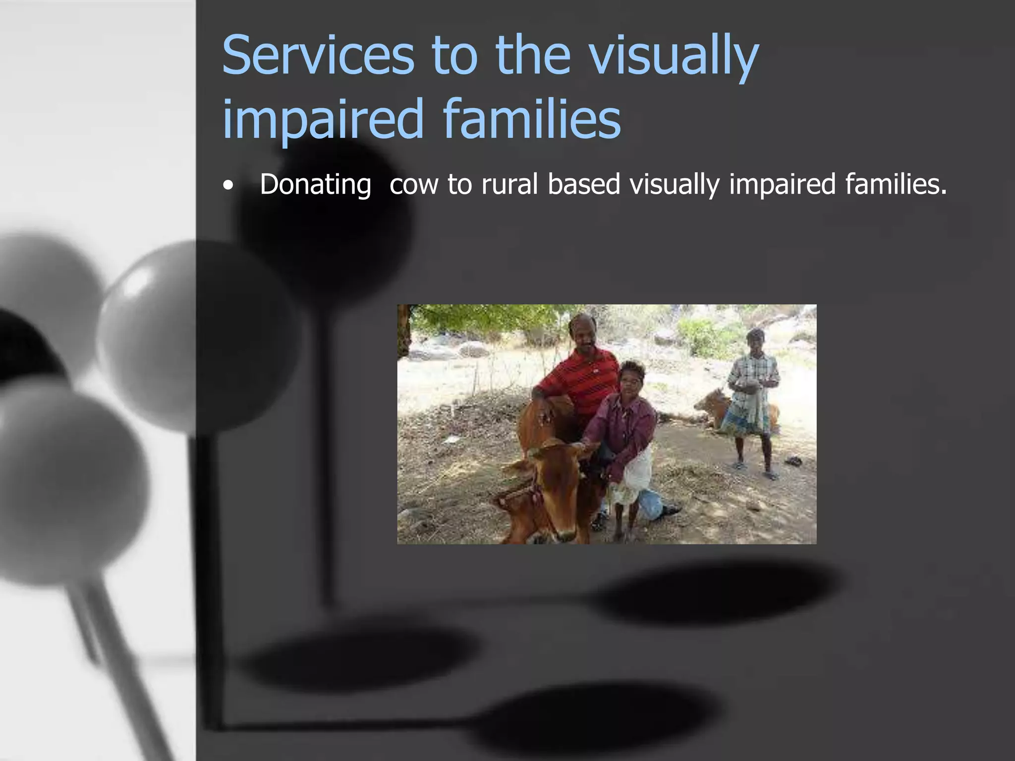 Services to the visually
impaired families
• Donating cow to rural based visually impaired families.
 